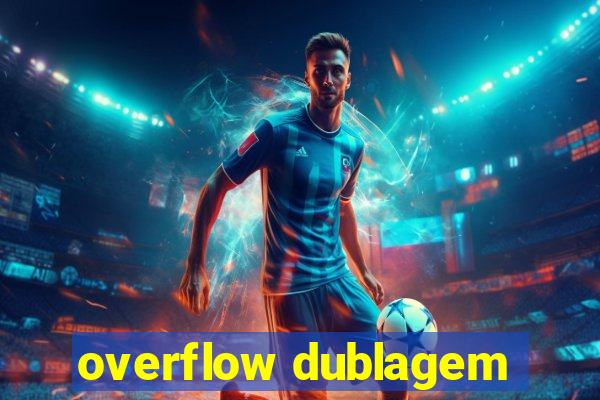overflow dublagem